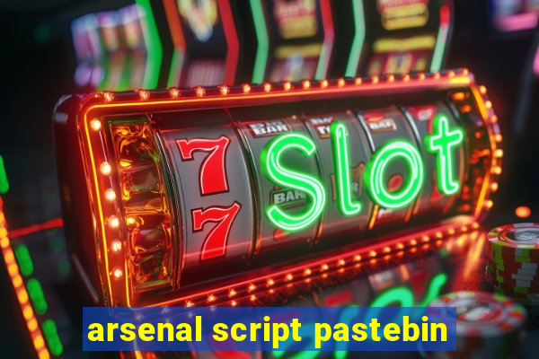 arsenal script pastebin